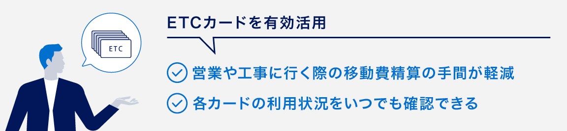 ETCカードを有効活用
営業や工事に行く際の移動費精算の手間が軽減
各カードの利用状況をいつでも確認できる