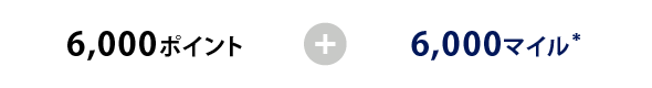 6,000ポイント＋6,000マイル*1