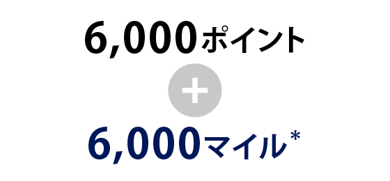 6,000ポイント＋6,000マイル＊