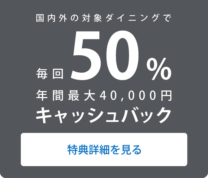 国内外の対象ダイニングで毎回50%年間最大40,000円キャッシュバック
特典詳細を見る