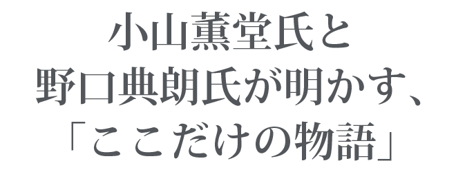 小山薫堂氏と野口典朗氏が明かす、「ここだけの物語」