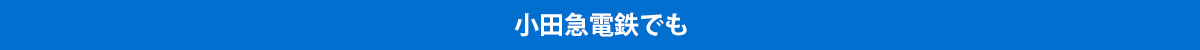 小田急電鉄でも小田急箱根でも京王電鉄でも京浜急行電鉄でも相模鉄道でも西武鉄道でも東急電鉄でも東京メトロでも都営地下鉄でも横浜高速鉄道でも