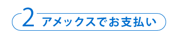 2 アメックスでお支払い