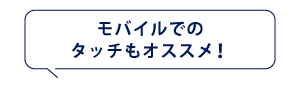 モバイルでのタッチもオススメ！