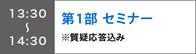 13:30～14:30
第1部 セミナー
※質疑応答込み