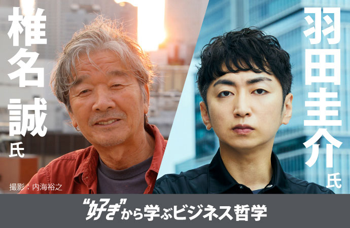 椎名誠氏
羽田圭介氏
“好き”から学ぶビジネス哲学
撮影：内海裕之
