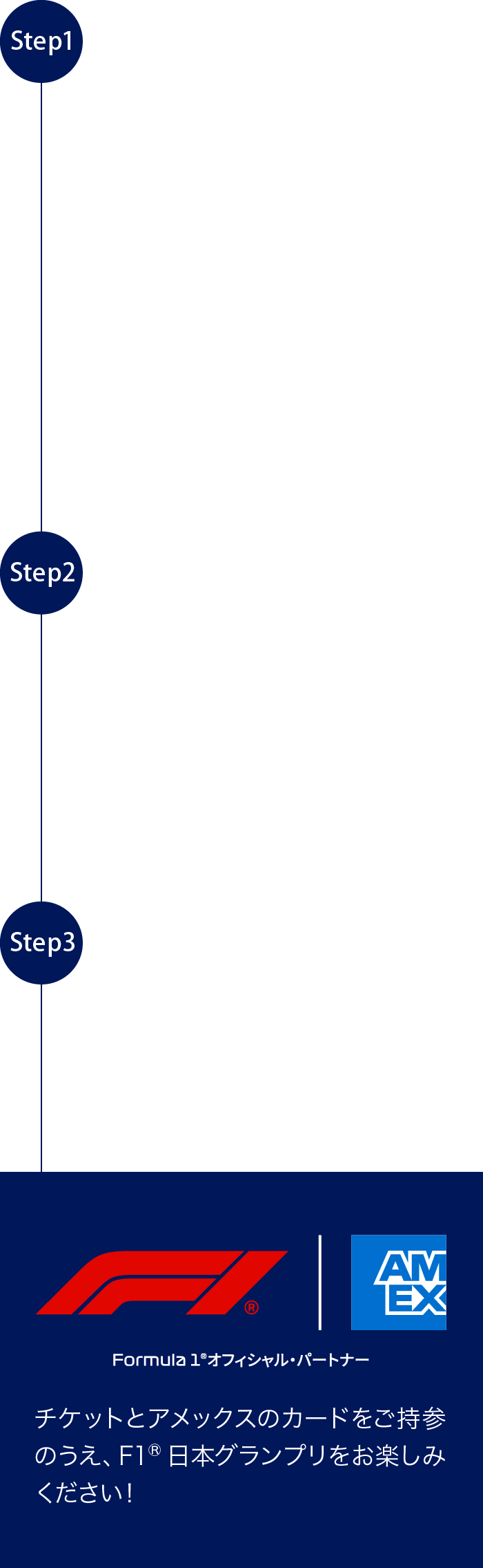 Step1お申し込み
本ページ内の「お申し込みはこちら」ボタンをクリックし、お申し込みを完了させてください。
※ブラウザの「戻る」「更新」ボタンは使用しないでください｡
※「戻る」「更新」ボタンを使用すると、本入会特典がご提供できなくなる可能性がございます｡
申込期間：2025年11月4日（火）～11月30日（日）
Step2対象者様へEメールでご連絡
期間中に本ページからご入会手続きを行い､カードが発行された方のうち、対象者には2025年12月中旬
以降、特典が確定次第順次、Eメールをお送りします。必ずご確認ください。
Step3チケット等の特典をご送付
2026年2月下旬より、順次特典を発送いたします。必ずご確認ください。