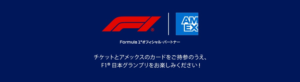 チケットとアメックスのカードをご持参のうえ、
F1®日本グランプリをお楽しみください！
