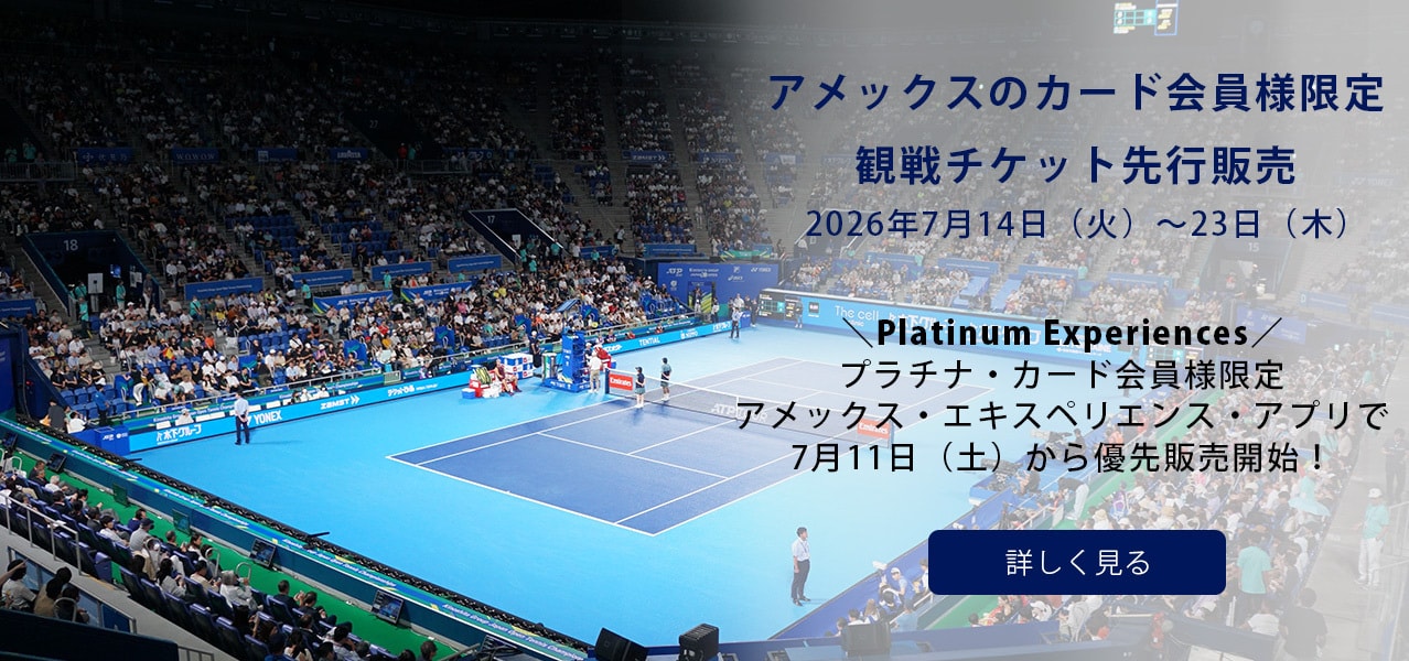 アメックスのカード会員様限定観戦チケット先行販売
2026年7月14日（火）～23日（木）
Platinum Experiences
プラチナ・カード会員様限定アメックス・エキスペリエンス・アプリで7月11日（土）から優先販売開始！
詳しく見る