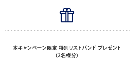 本キャンペーン限定 特別リストバンド プレゼント
（2名様分）