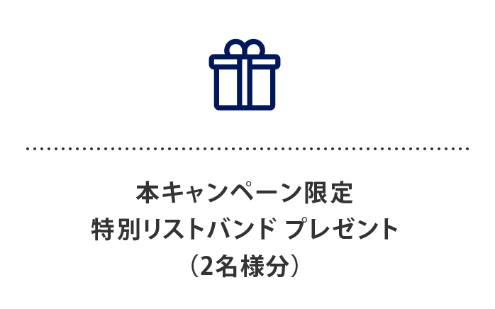 本キャンペーン限定 特別リストバンド プレゼント
（2名様分）