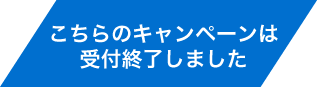 こちらのキャンペーンは受付終了しました
