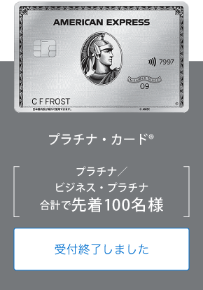 プラチナ・カード®
プラチナ／ビジネス・プラチナ
合計で先着100名様
受付終了しました