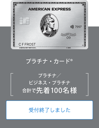プラチナ・カード®
プラチナ／ビジネス・プラチナ
合計で先着100名様
受付終了しました