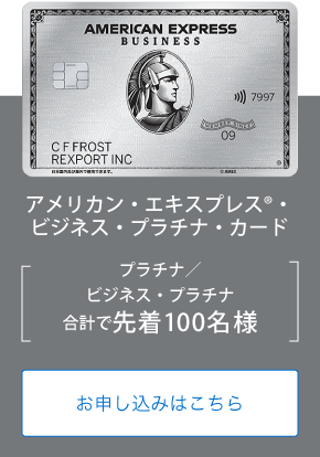 アメリカン・エキスプレス®・ビジネス・プラチナ・カード
プラチナ／ビジネス・プラチナ
合計で先着100名様
お申し込みはこちら