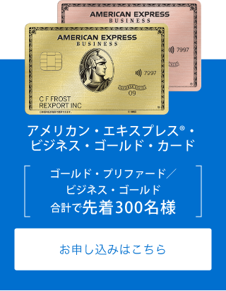 アメリカン・エキスプレス®・ビジネス・ゴールド・カード
ゴールド・プリファード／ビジネス・ゴールド
合計で先着300名様
お申し込みはこちら