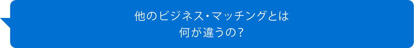 他のビジネス・マッチングとは何が違うの？