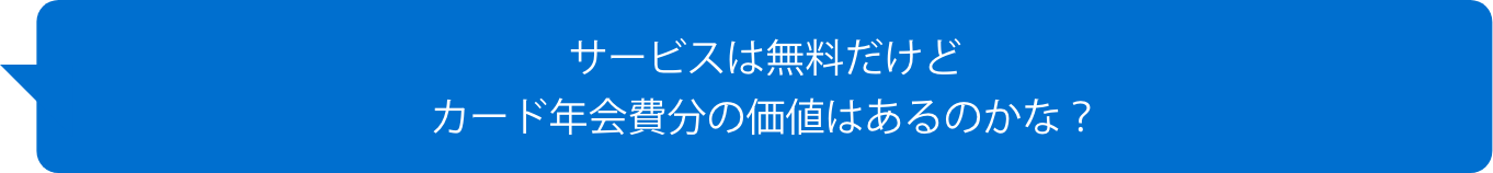 サービスは無料だけどカード年会費分の価値はあるのかな？