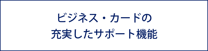 ビジネス・カードの充実したサポート機能