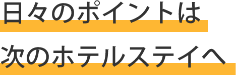 日々のポイントは次のホテルステイへ