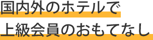 国内外のホテルで上級会員のおもてなし