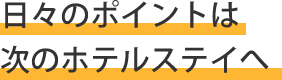 日々のポイントは次のホテルステイへ