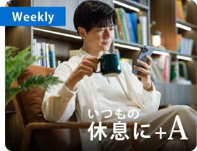 Weekly
いつもの休息に+A