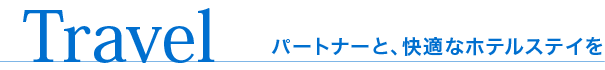 Travel パートナーと、快適なホテルステイを