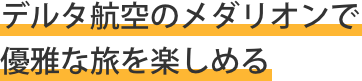 デルタ航空のメダリオンで優雅な旅を楽しめる
