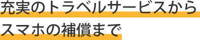 充実のトラベルサービスからスマホの補償まで