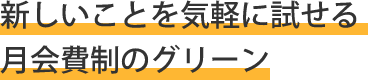 新しいことを気軽に試せる月会費制のグリーン
