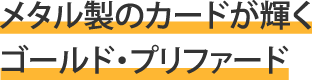 メタル製のカードが輝くゴールド・プリファード