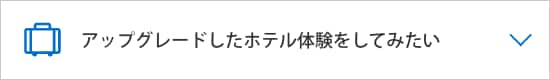   アップグレードしたホテル体験をしてみたい