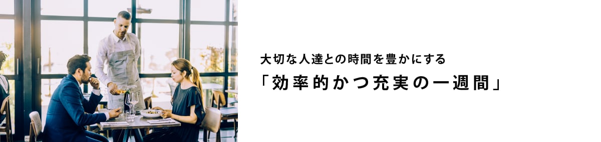⼤切な⼈達との時間を豊かにする 「効率的かつ充実の⼀週間」