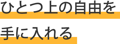 ひとつ上の自由を手に入れる