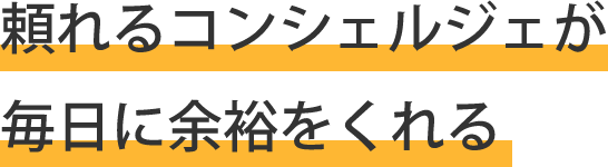 頼れるコンシェルジェが毎日に余裕をくれる