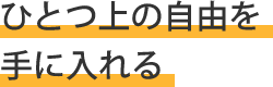ひとつ上の自由を手に入れる