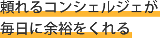 頼れるコンシェルジェが毎日に余裕をくれる