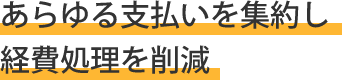 あらゆる支払いを集約し経費処理を削減