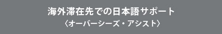 海外滞在先での日本語サポート〈オーバーシーズ・アシスト〉