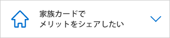  家族カードでメリットをシェアしたい
