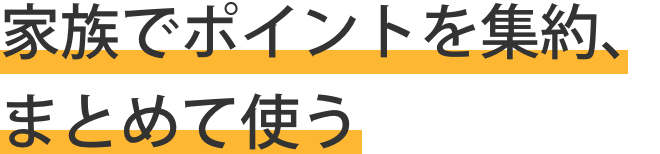  家族でポイントを集約、まとめて使う
