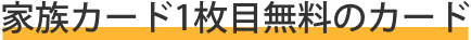 家族カード1枚まで無料のカード