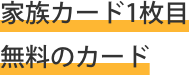 家族カード１枚目無料のカード