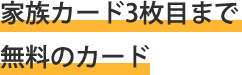 家族カード１枚目無料のカード