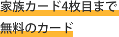 家族カード１枚目無料のカード