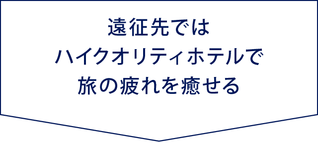 遠征先ではハイクオリティホテルで旅の疲れを癒せる