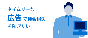 タイムリーな広告で機会損失を防ぎたい