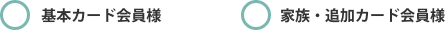 基本カード会員様、家族・追加カード会員様