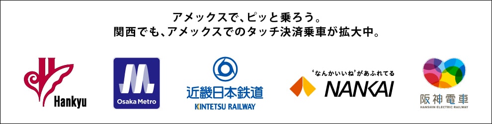 アメックスで、ピッと乗ろう。関西でも、アメックスでのタッチ決済乗車が拡大中。阪急電鉄、大阪メトロ、近畿日本鉄道、南海電鉄、阪神電車。